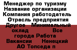 Менеджер по туризму › Название организации ­ Компания-работодатель › Отрасль предприятия ­ Другое › Минимальный оклад ­ 25 000 - Все города Работа » Вакансии   . Ненецкий АО,Топседа п.